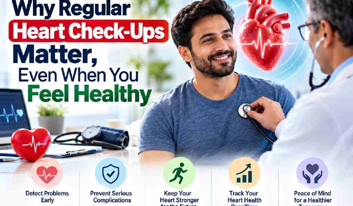 Why Regular Heart Check-Ups Matter, Even When You Feel Healthy